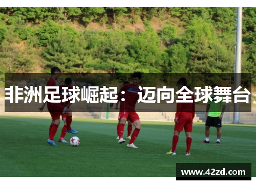 非洲足球崛起：迈向全球舞台