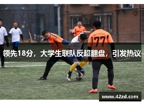 领先18分,大学生联队反超翻盘,引发热议 领先18分,大学生联队反超翻盘,引发热议