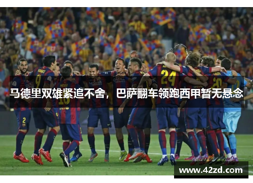 马德里双雄紧追不舍，巴萨翻车领跑西甲暂无悬念