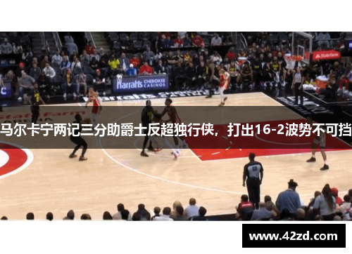 马尔卡宁两记三分助爵士反超独行侠,打出16-2波势不可挡 马尔卡宁两记三分助爵士反超独行侠,打出16-2波势不可挡