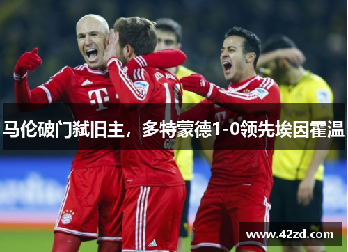 马伦破门弑旧主，多特蒙德1-0领先埃因霍温