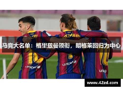 马竞大名单:格里兹曼领衔,朗格莱回归为中心 马竞大名单:格里兹曼领衔,朗格莱回归为中心